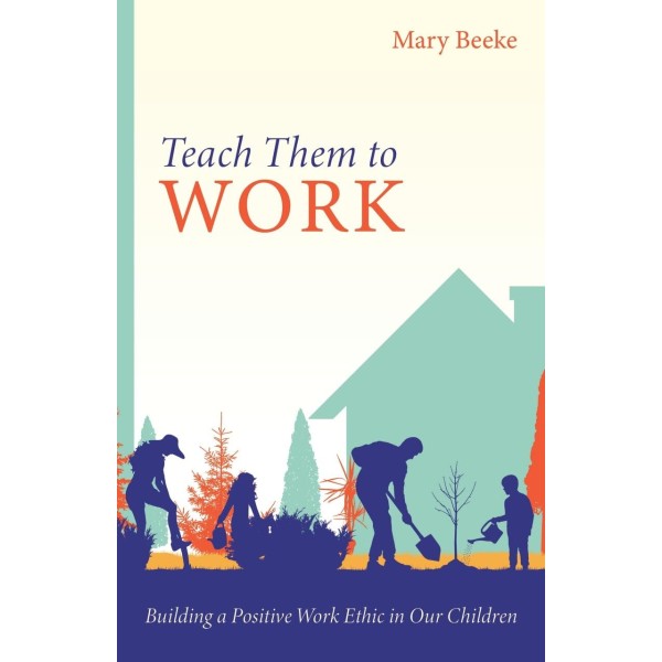 Teach Them to Work: Building a Positive Work Ethic in Our Children