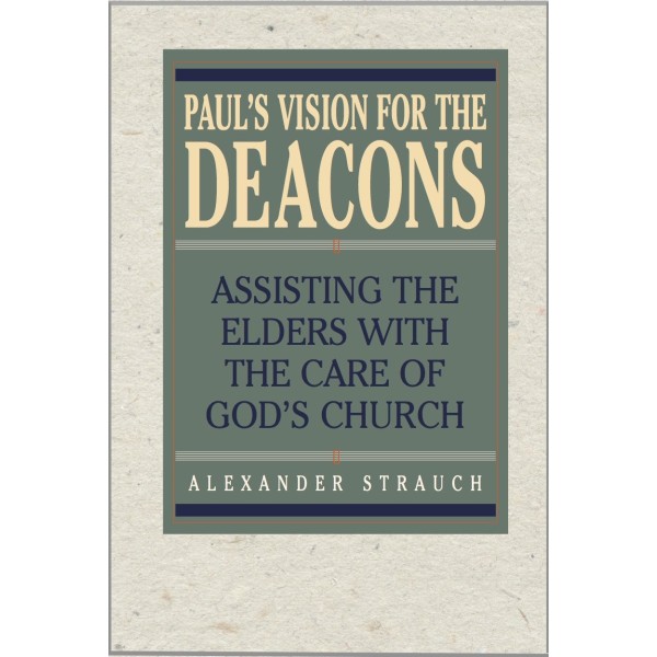 Paul's Vision for the Deacons: Assisting the Elders with the Care of God's Church - Strauch