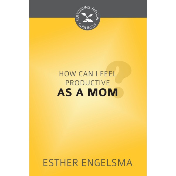 How Can I Feel Productive as a Mom? - Cultivating Biblical Godliness Series (Engelsma)