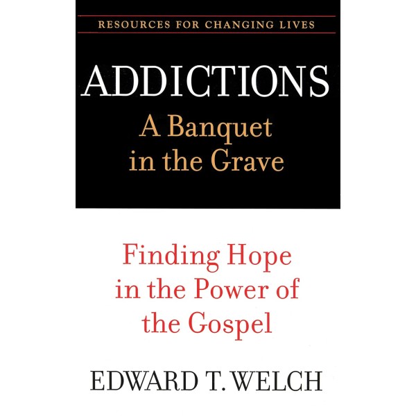 Addictions: A Banquet in the Grave, Finding Hope in the Power of the Gospel