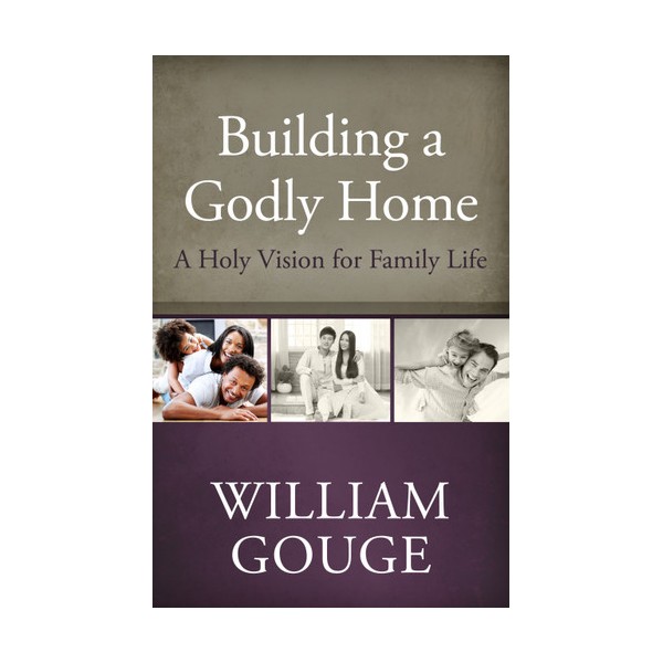 Building A Godly Home: A Holy Vision For Family Life